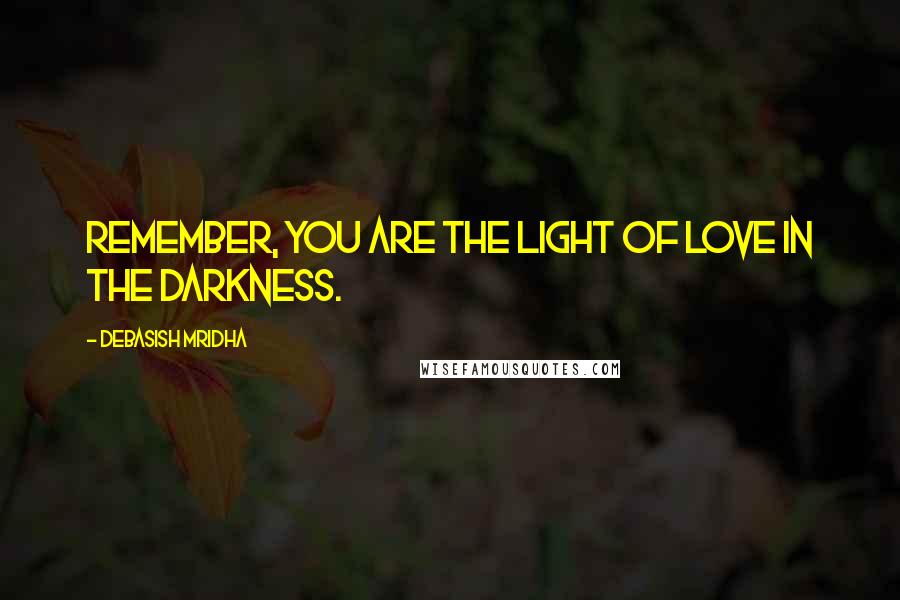 Debasish Mridha Quotes: Remember, you are the light of love in the darkness.