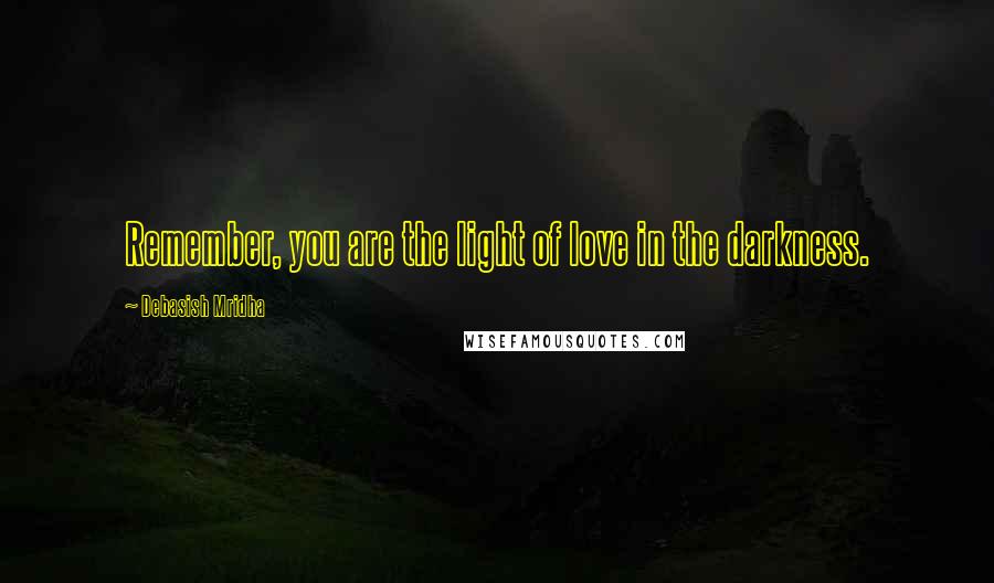 Debasish Mridha Quotes: Remember, you are the light of love in the darkness.