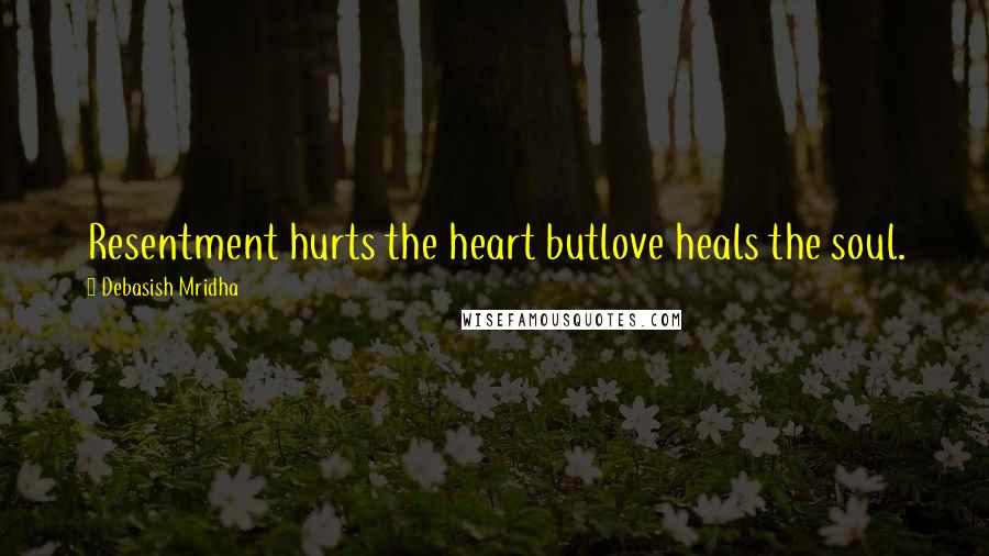 Debasish Mridha Quotes: Resentment hurts the heart butlove heals the soul.