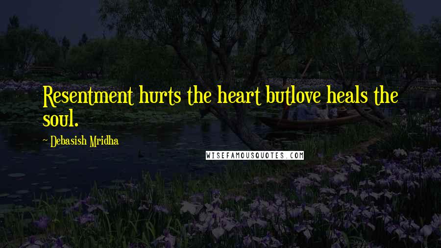 Debasish Mridha Quotes: Resentment hurts the heart butlove heals the soul.