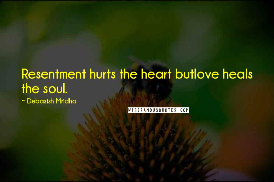 Debasish Mridha Quotes: Resentment hurts the heart butlove heals the soul.