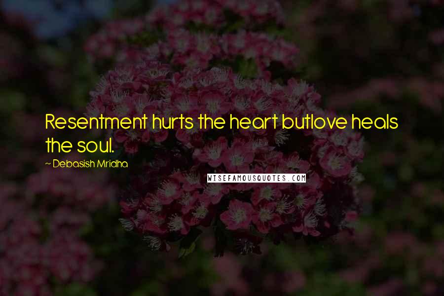 Debasish Mridha Quotes: Resentment hurts the heart butlove heals the soul.