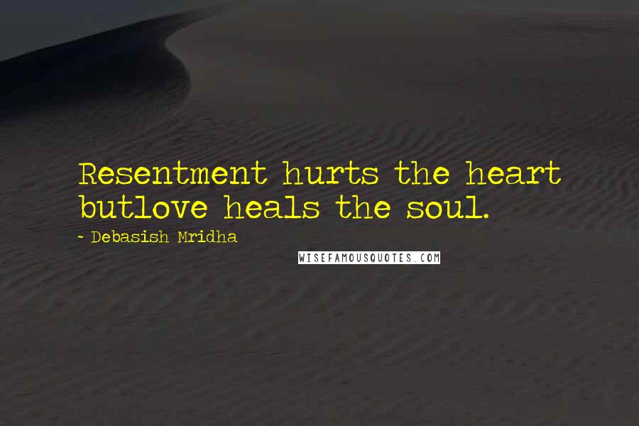 Debasish Mridha Quotes: Resentment hurts the heart butlove heals the soul.