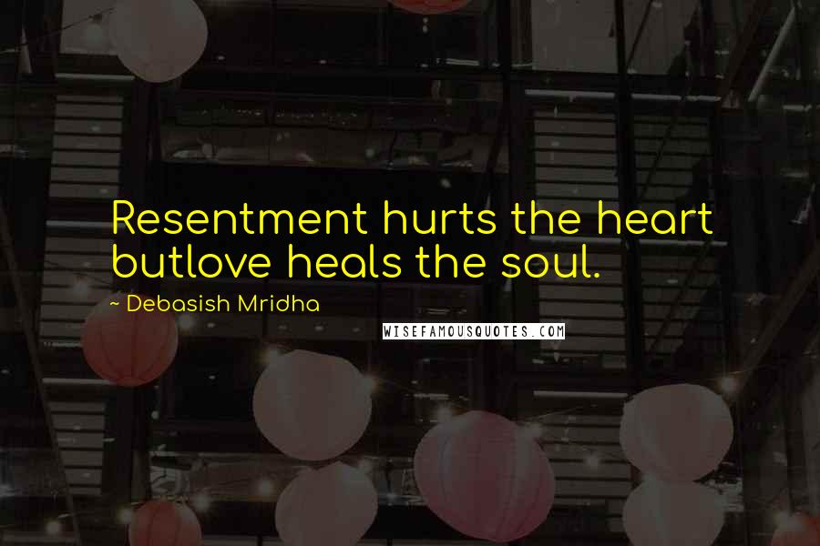 Debasish Mridha Quotes: Resentment hurts the heart butlove heals the soul.