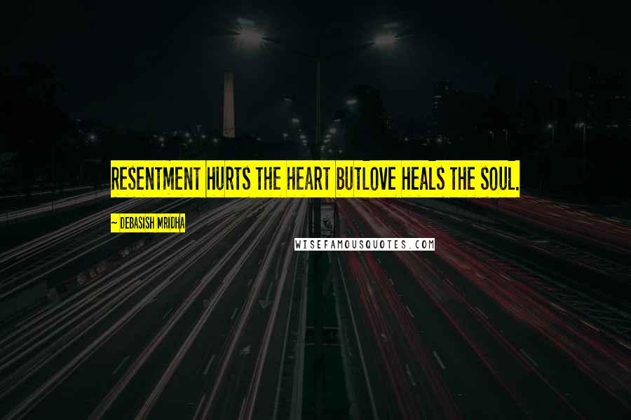 Debasish Mridha Quotes: Resentment hurts the heart butlove heals the soul.