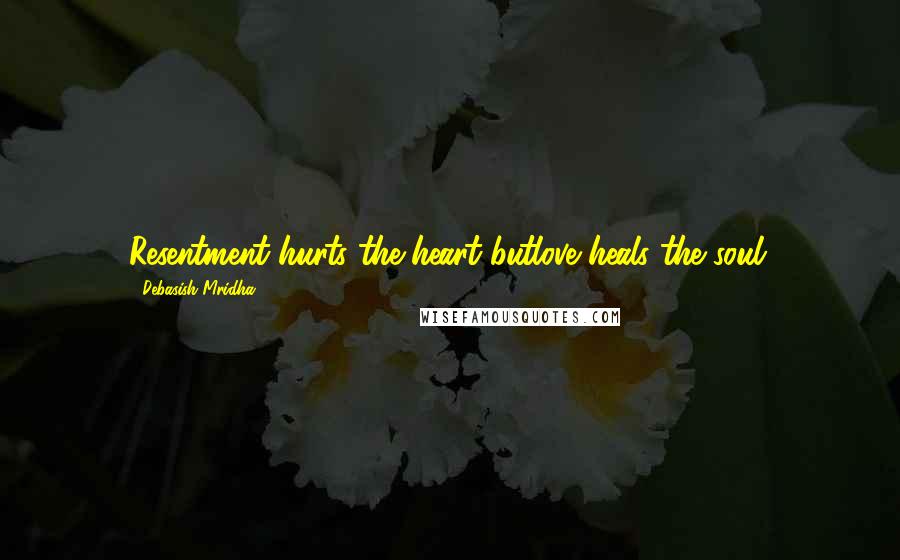 Debasish Mridha Quotes: Resentment hurts the heart butlove heals the soul.