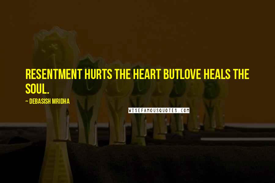 Debasish Mridha Quotes: Resentment hurts the heart butlove heals the soul.