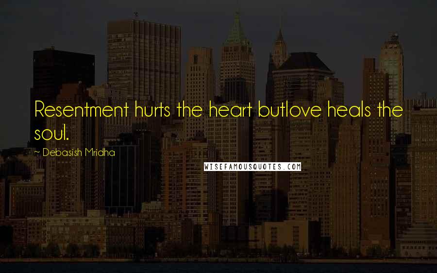 Debasish Mridha Quotes: Resentment hurts the heart butlove heals the soul.