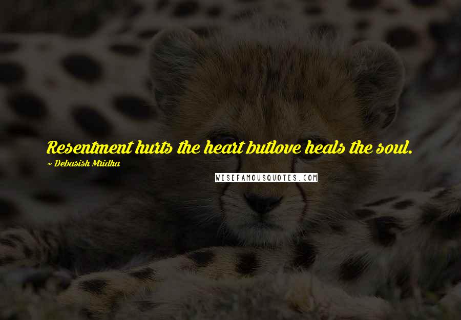 Debasish Mridha Quotes: Resentment hurts the heart butlove heals the soul.