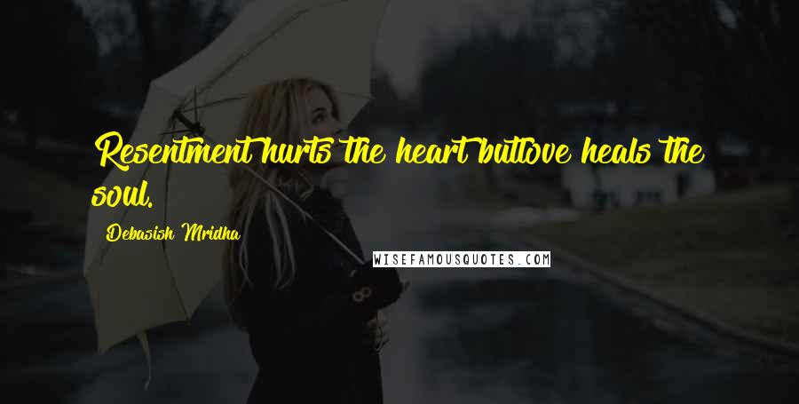 Debasish Mridha Quotes: Resentment hurts the heart butlove heals the soul.