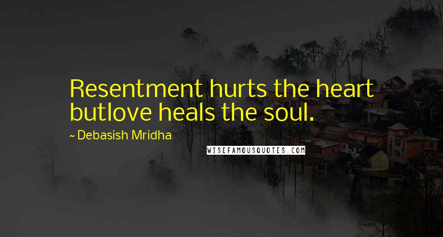 Debasish Mridha Quotes: Resentment hurts the heart butlove heals the soul.