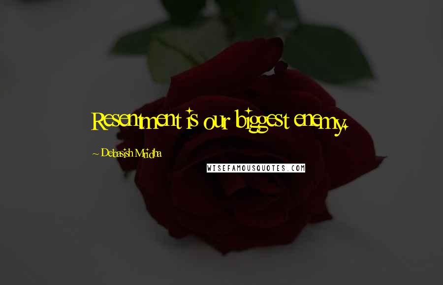 Debasish Mridha Quotes: Resentment is our biggest enemy.