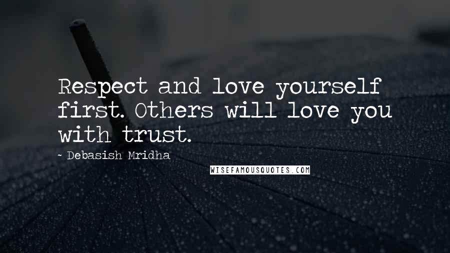 Debasish Mridha Quotes: Respect and love yourself first. Others will love you with trust.