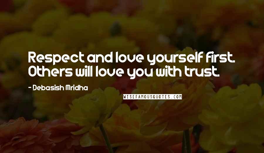 Debasish Mridha Quotes: Respect and love yourself first. Others will love you with trust.