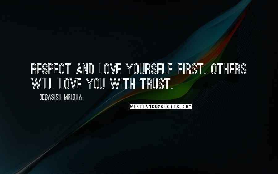 Debasish Mridha Quotes: Respect and love yourself first. Others will love you with trust.