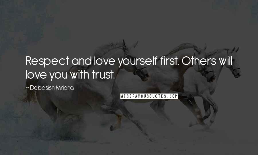 Debasish Mridha Quotes: Respect and love yourself first. Others will love you with trust.