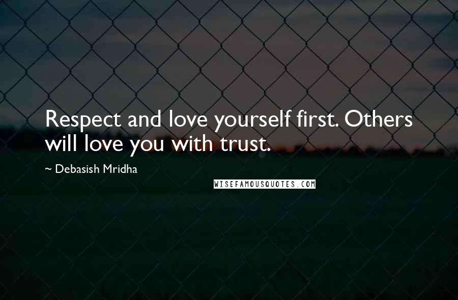 Debasish Mridha Quotes: Respect and love yourself first. Others will love you with trust.