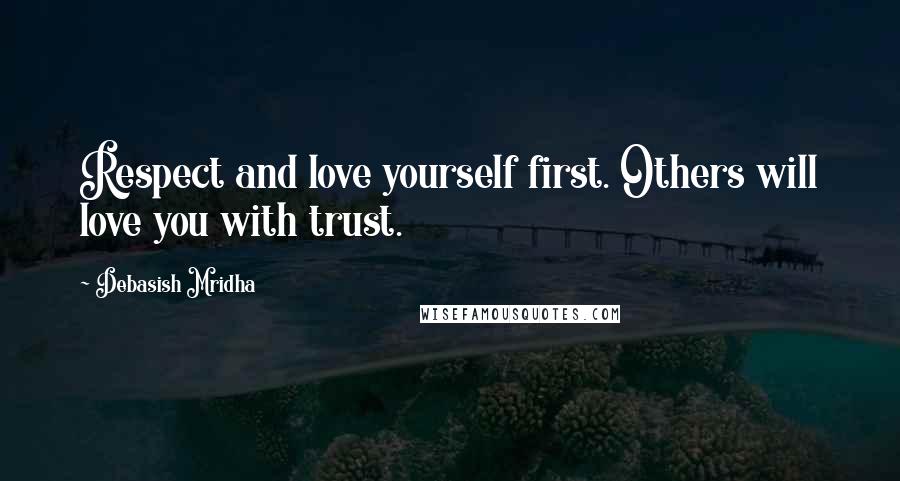 Debasish Mridha Quotes: Respect and love yourself first. Others will love you with trust.