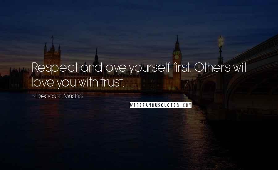 Debasish Mridha Quotes: Respect and love yourself first. Others will love you with trust.