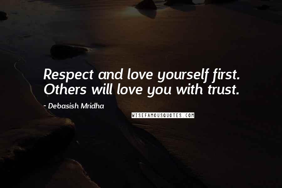 Debasish Mridha Quotes: Respect and love yourself first. Others will love you with trust.