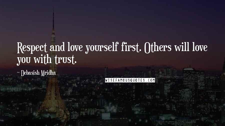 Debasish Mridha Quotes: Respect and love yourself first. Others will love you with trust.