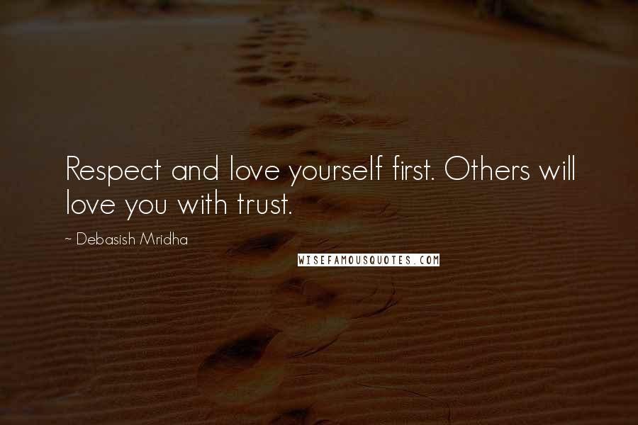 Debasish Mridha Quotes: Respect and love yourself first. Others will love you with trust.