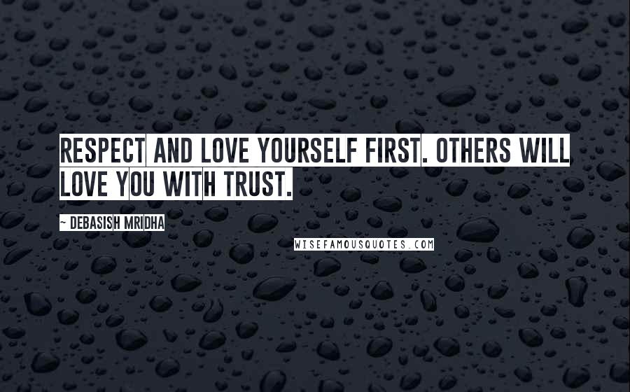 Debasish Mridha Quotes: Respect and love yourself first. Others will love you with trust.