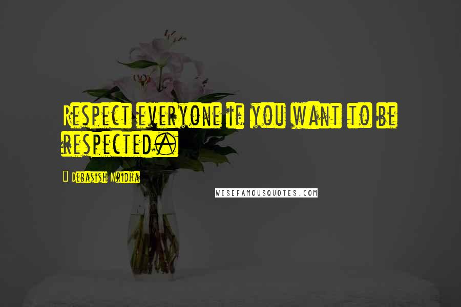 Debasish Mridha Quotes: Respect everyone if you want to be respected.