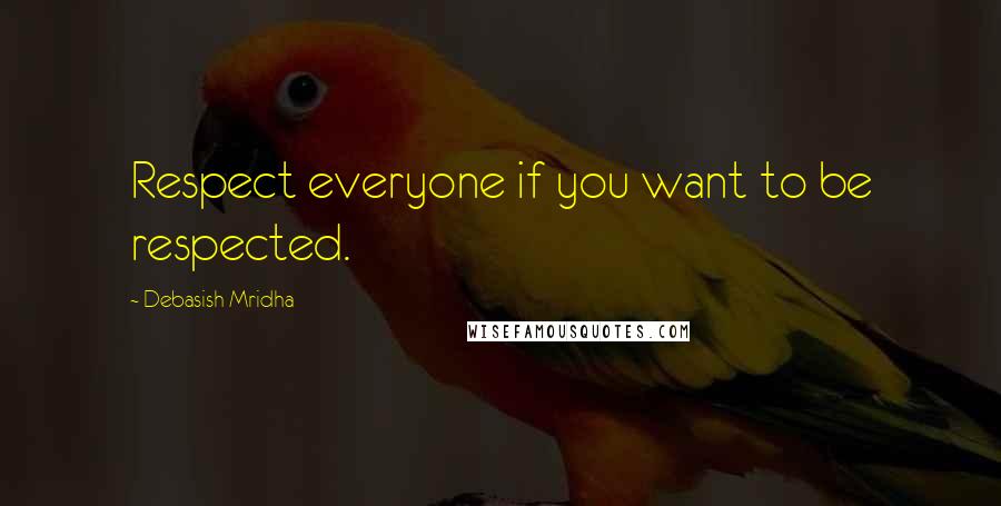 Debasish Mridha Quotes: Respect everyone if you want to be respected.