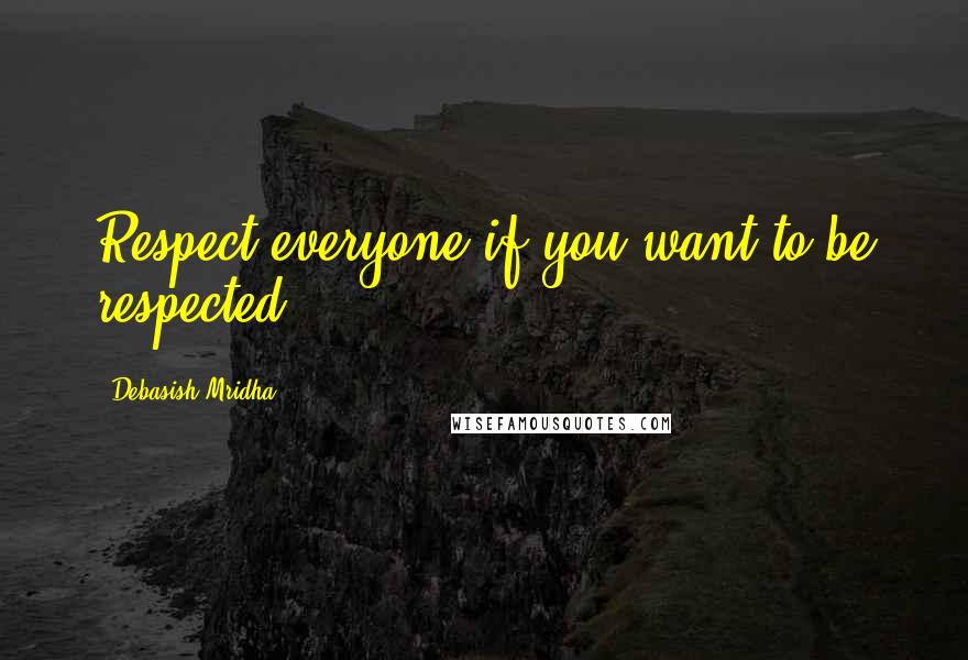 Debasish Mridha Quotes: Respect everyone if you want to be respected.