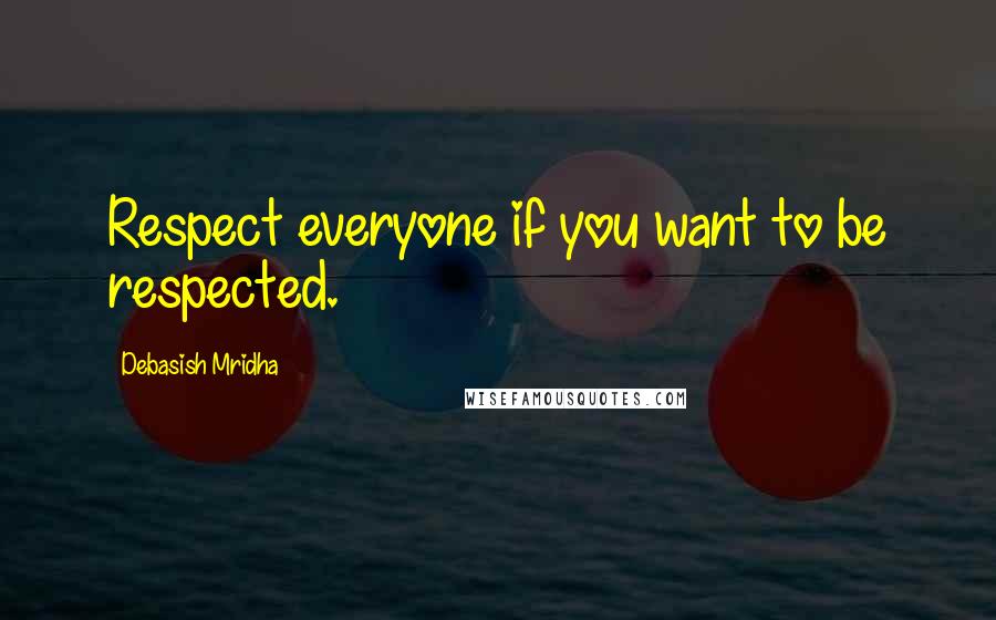Debasish Mridha Quotes: Respect everyone if you want to be respected.