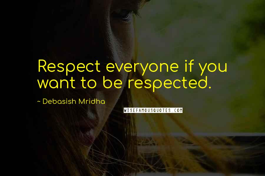 Debasish Mridha Quotes: Respect everyone if you want to be respected.