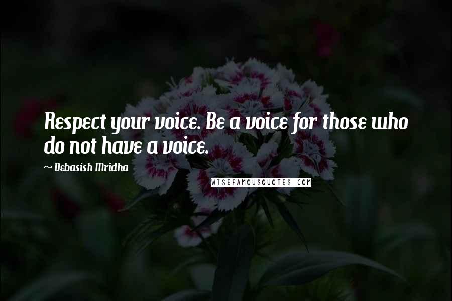 Debasish Mridha Quotes: Respect your voice. Be a voice for those who do not have a voice.