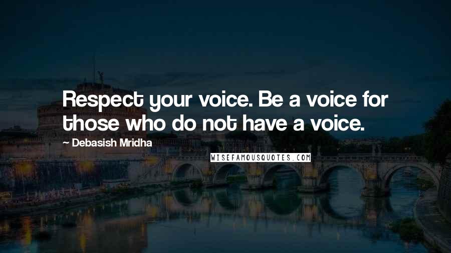 Debasish Mridha Quotes: Respect your voice. Be a voice for those who do not have a voice.
