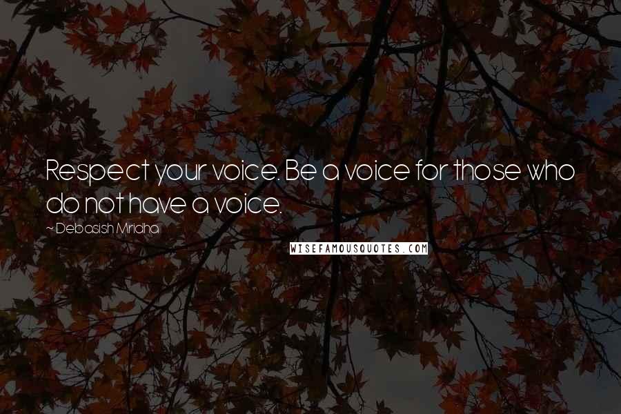 Debasish Mridha Quotes: Respect your voice. Be a voice for those who do not have a voice.