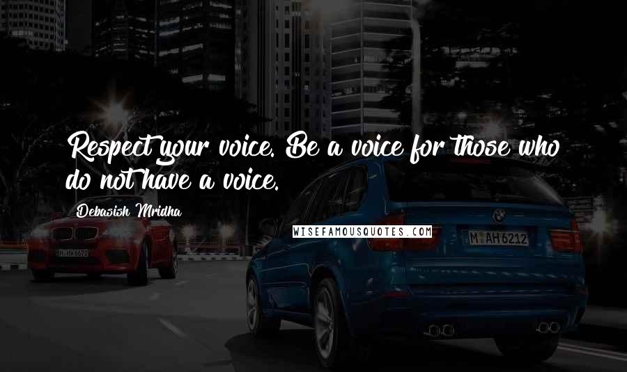 Debasish Mridha Quotes: Respect your voice. Be a voice for those who do not have a voice.