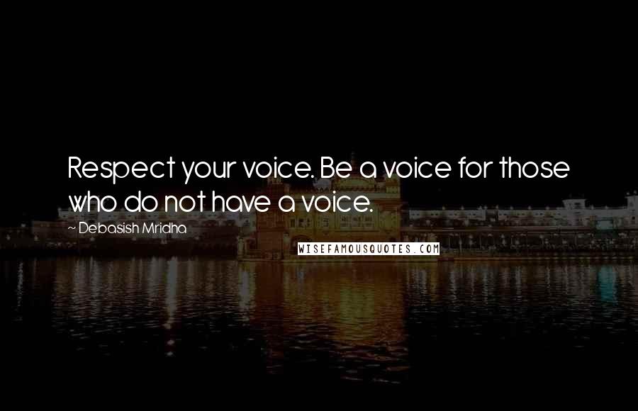 Debasish Mridha Quotes: Respect your voice. Be a voice for those who do not have a voice.