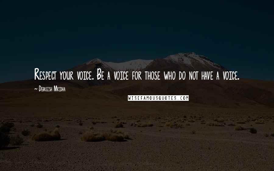 Debasish Mridha Quotes: Respect your voice. Be a voice for those who do not have a voice.