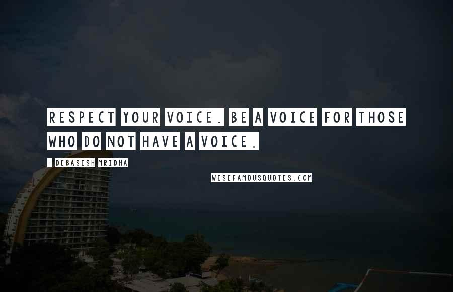 Debasish Mridha Quotes: Respect your voice. Be a voice for those who do not have a voice.