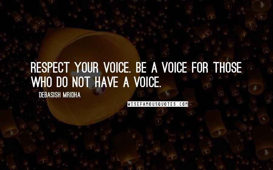 Debasish Mridha Quotes: Respect your voice. Be a voice for those who do not have a voice.