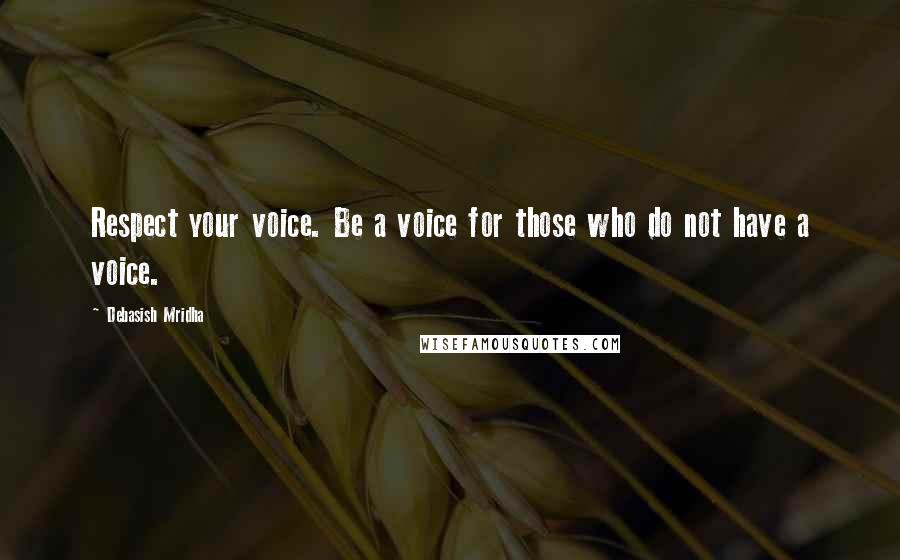 Debasish Mridha Quotes: Respect your voice. Be a voice for those who do not have a voice.