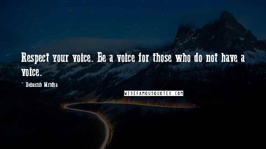 Debasish Mridha Quotes: Respect your voice. Be a voice for those who do not have a voice.