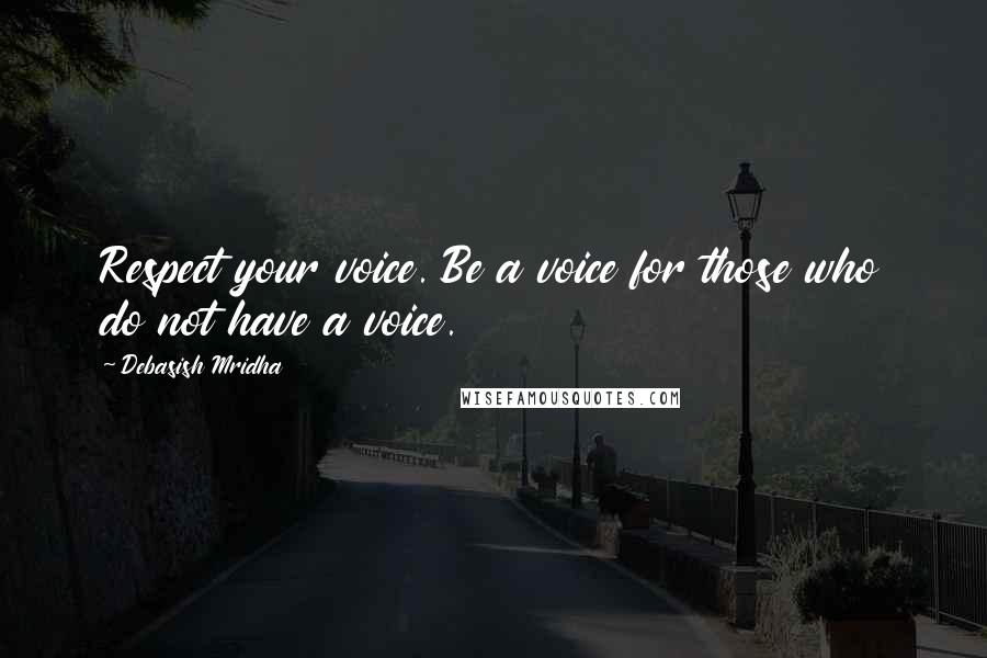 Debasish Mridha Quotes: Respect your voice. Be a voice for those who do not have a voice.
