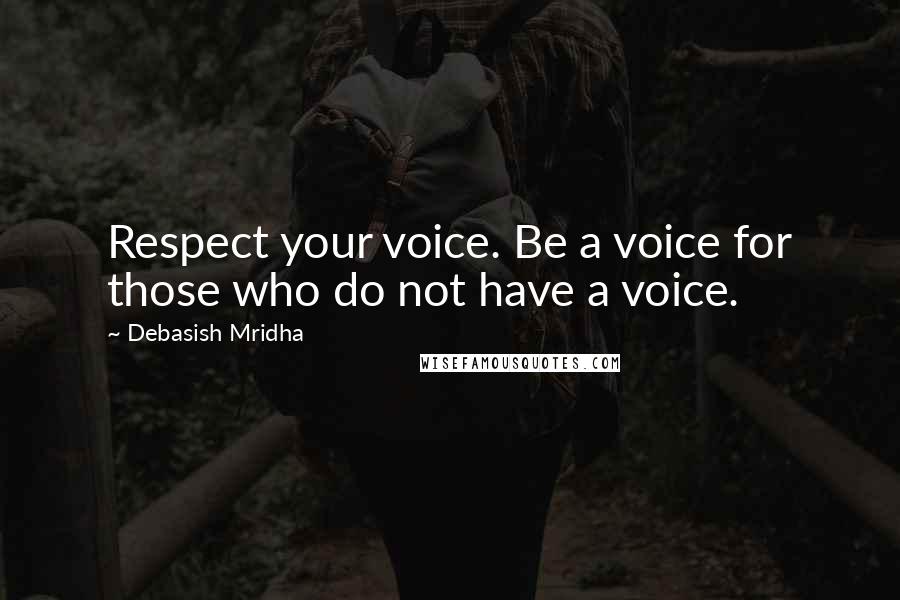 Debasish Mridha Quotes: Respect your voice. Be a voice for those who do not have a voice.