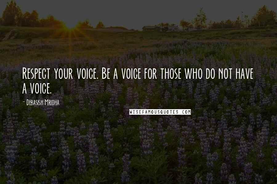 Debasish Mridha Quotes: Respect your voice. Be a voice for those who do not have a voice.
