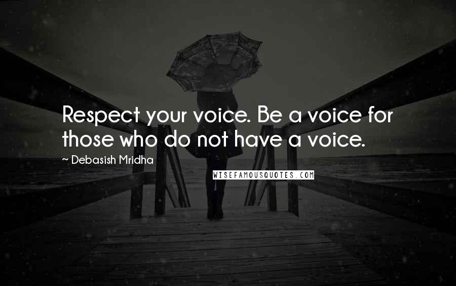 Debasish Mridha Quotes: Respect your voice. Be a voice for those who do not have a voice.