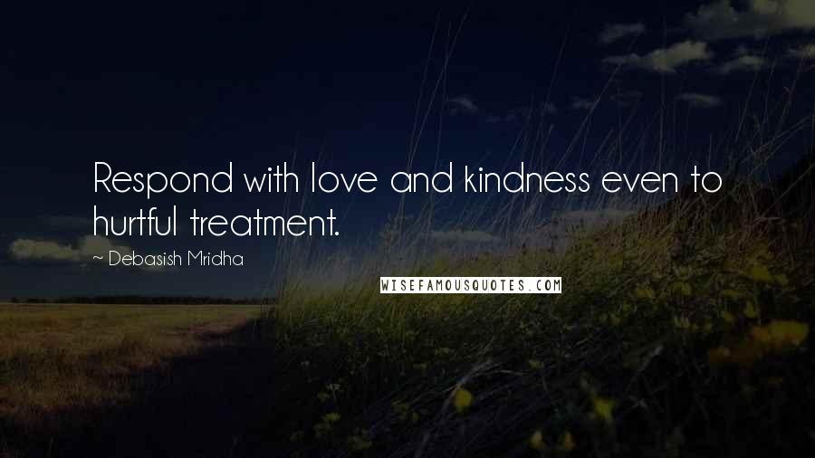 Debasish Mridha Quotes: Respond with love and kindness even to hurtful treatment.