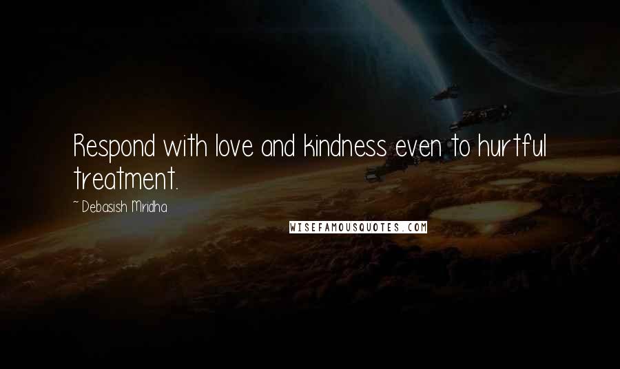 Debasish Mridha Quotes: Respond with love and kindness even to hurtful treatment.