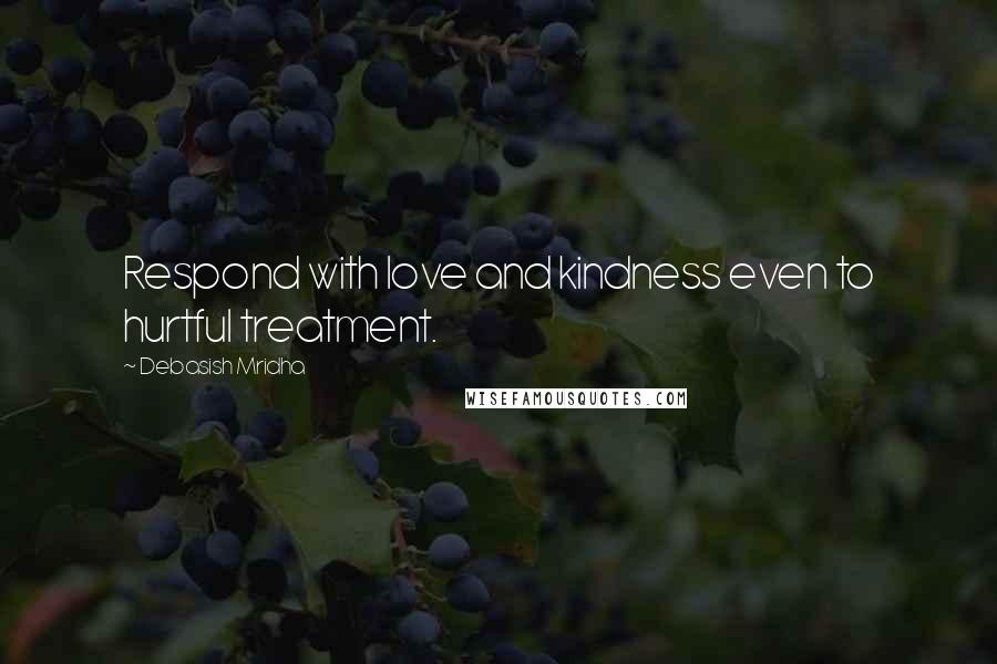 Debasish Mridha Quotes: Respond with love and kindness even to hurtful treatment.