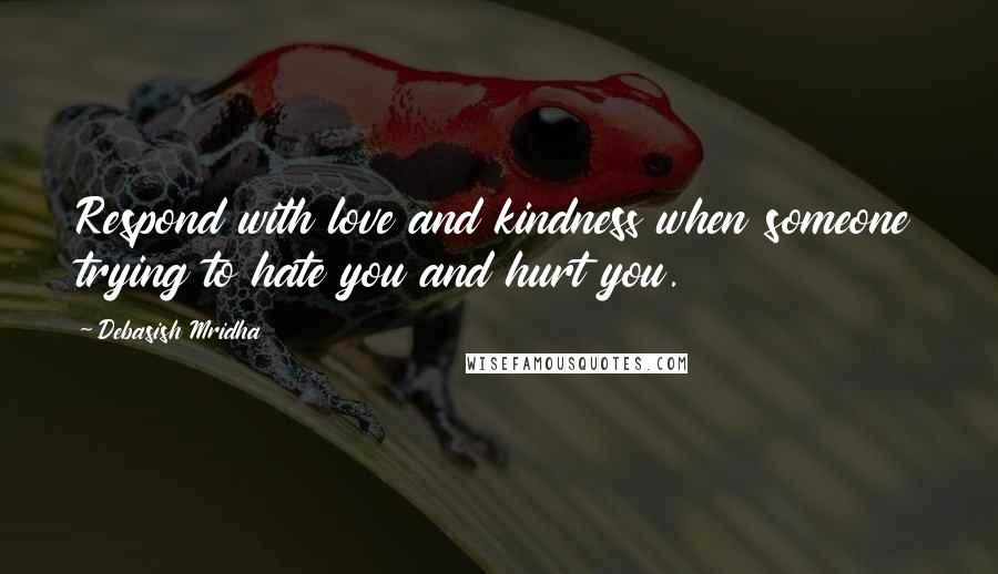 Debasish Mridha Quotes: Respond with love and kindness when someone trying to hate you and hurt you.